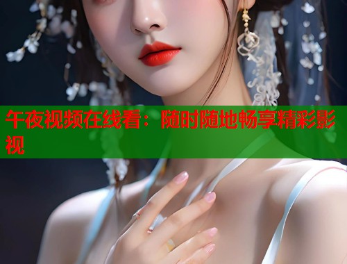 午夜视频在线看：随时随地畅享精彩影视