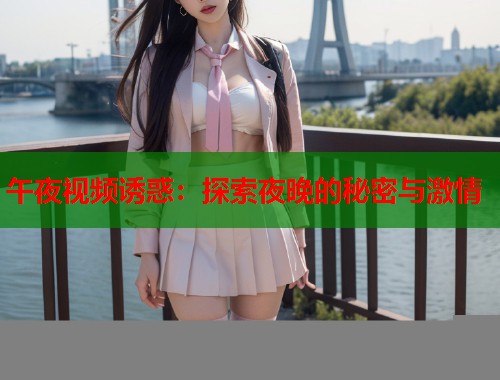 午夜视频诱惑：探索夜晚的秘密与激情