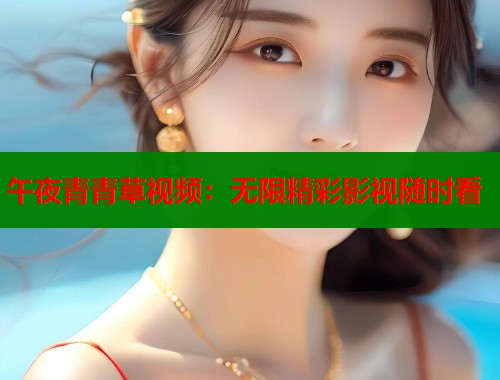 午夜青青草视频：无限精彩影视随时看