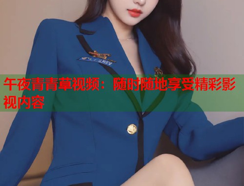 午夜青青草视频：随时随地享受精彩影视内容