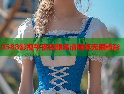 0588影视午夜视频高清畅享无限精彩