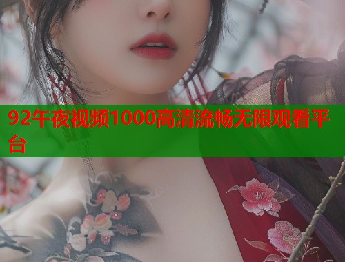 92午夜视频1000高清流畅无限观看平台
