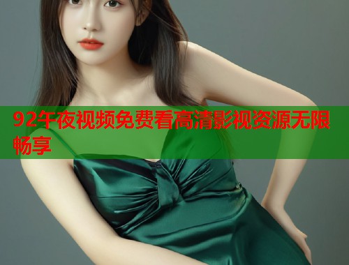 92午夜视频免费看高清影视资源无限畅享
