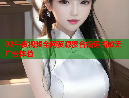 92午夜视频全网资源聚合极速播放无广告体验