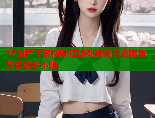 92国产午夜视频在线观看高清资源免费看精彩不断