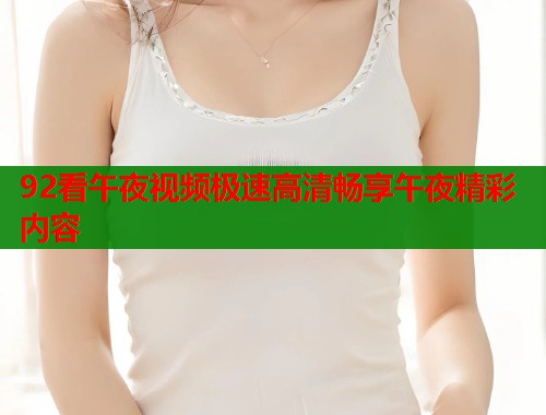 92看午夜视频极速高清畅享午夜精彩内容