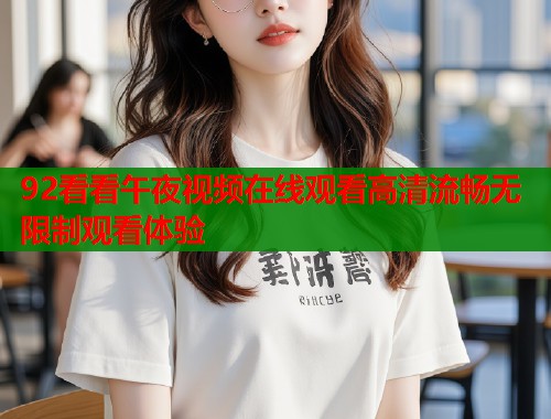 92看看午夜视频在线观看高清流畅无限制观看体验