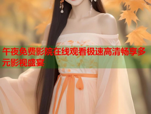 午夜免费影院在线观看极速高清畅享多元影视盛宴