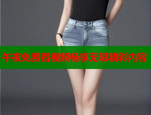 午夜免费看视频畅享无限精彩内容