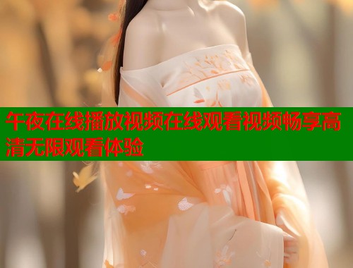 午夜在线播放视频在线观看视频畅享高清无限观看体验