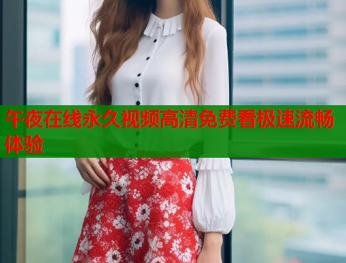 午夜在线永久视频高清免费看极速流畅体验
