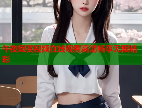 午夜寂寞视频在线观看高清畅享无限精彩