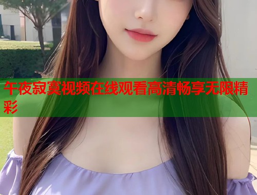 午夜寂寞视频在线观看高清畅享无限精彩