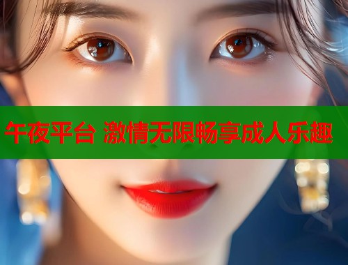 午夜平台 激情无限畅享成人乐趣