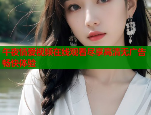 午夜情爱视频在线观看尽享高清无广告畅快体验