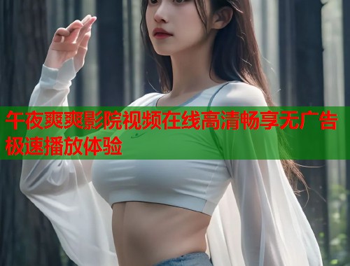 午夜爽爽影院视频在线高清畅享无广告极速播放体验