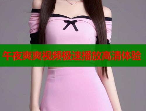 午夜爽爽视频极速播放高清体验