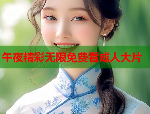 午夜精彩无限免费看成人大片