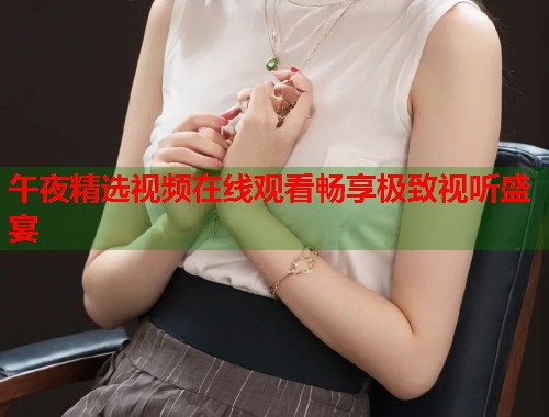 午夜精选视频在线观看畅享极致视听盛宴