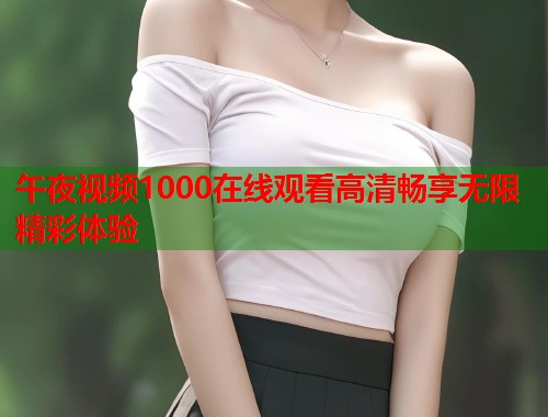 午夜视频1000在线观看高清畅享无限精彩体验