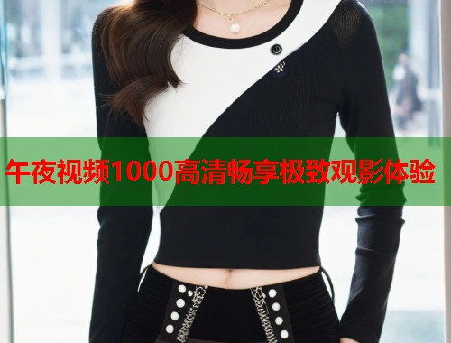 午夜视频1000高清畅享极致观影体验