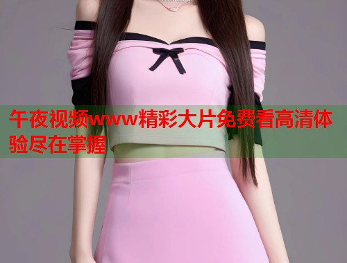 午夜视频www精彩大片免费看高清体验尽在掌握