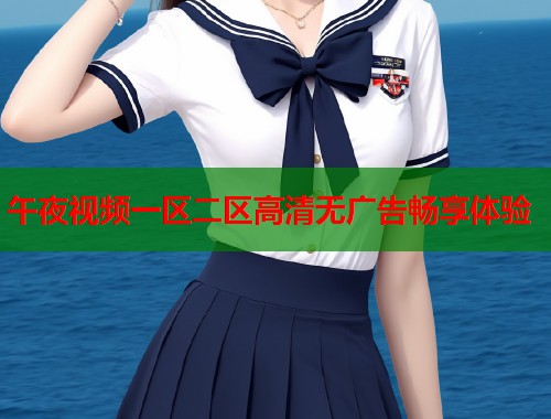 午夜视频一区二区高清无广告畅享体验