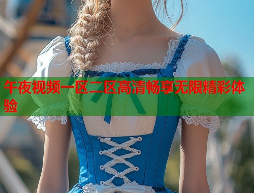 午夜视频一区二区高清畅享无限精彩体验