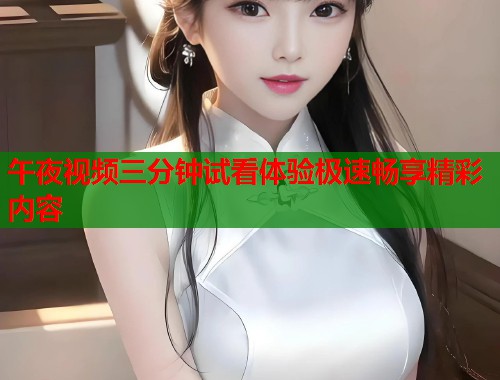 午夜视频三分钟试看体验极速畅享精彩内容