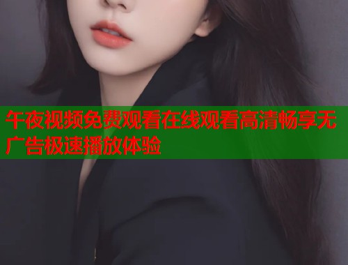 午夜视频免费观看在线观看高清畅享无广告极速播放体验