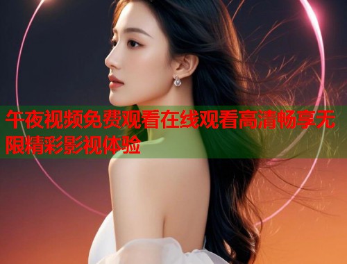 午夜视频免费观看在线观看高清畅享无限精彩影视体验