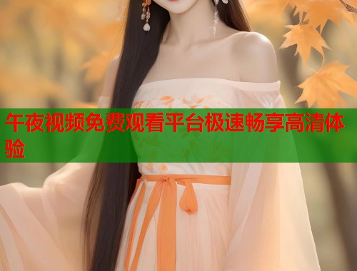 午夜视频免费观看平台极速畅享高清体验