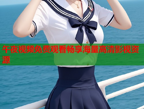 午夜视频免费观看畅享海量高清影视资源