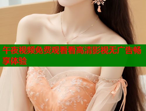 午夜视频免费观看看高清影视无广告畅享体验