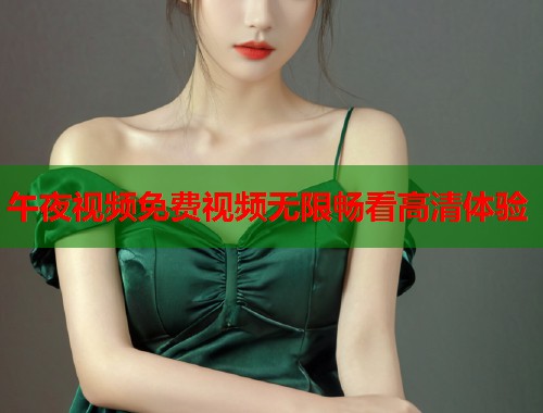 午夜视频免费视频无限畅看高清体验