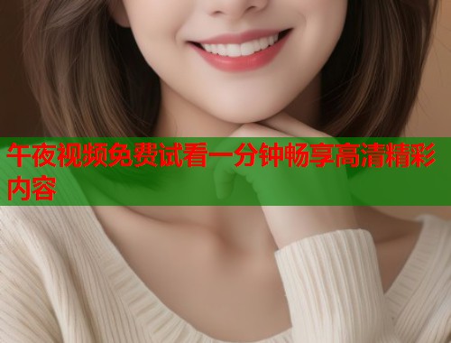 午夜视频免费试看一分钟畅享高清精彩内容