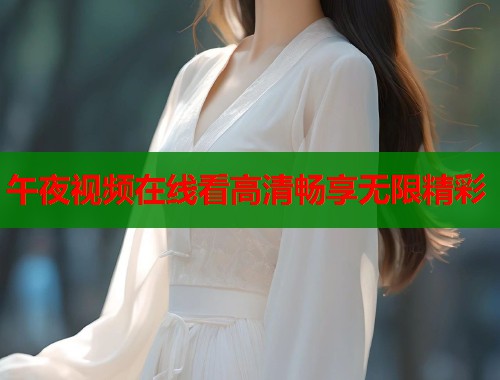 午夜视频在线看高清畅享无限精彩