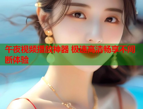 午夜视频播放神器 极速高清畅享不间断体验