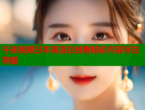 午夜视频日本高清在线看精彩内容尽在掌握