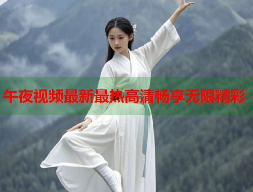 午夜视频最新最热高清畅享无限精彩