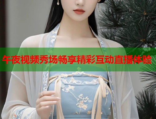 午夜视频秀场畅享精彩互动直播体验