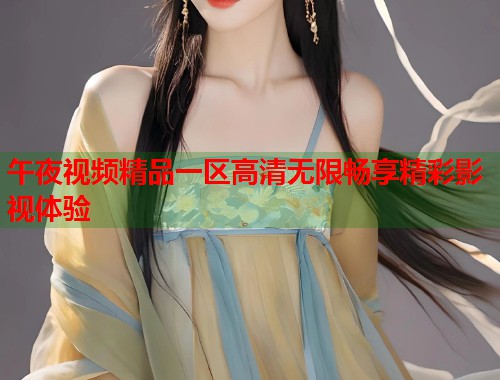 午夜视频精品一区高清无限畅享精彩影视体验