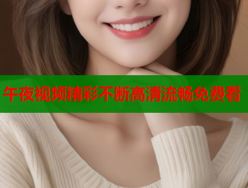 午夜视频精彩不断高清流畅免费看