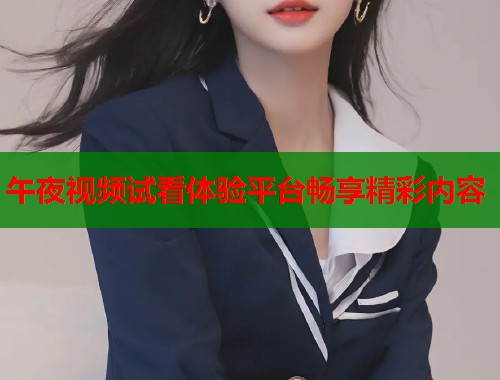 午夜视频试看体验平台畅享精彩内容