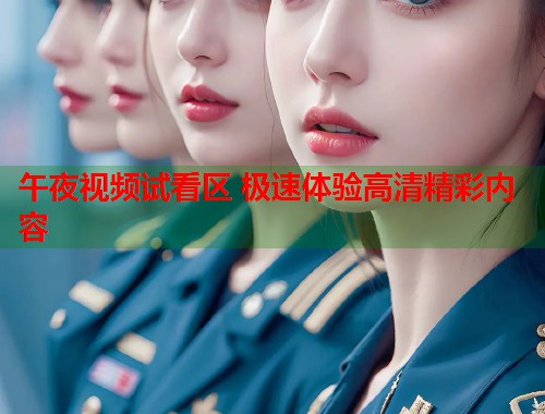 午夜视频试看区 极速体验高清精彩内容