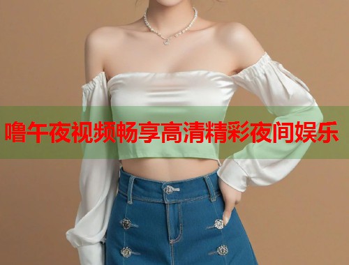 噜午夜视频畅享高清精彩夜间娱乐
