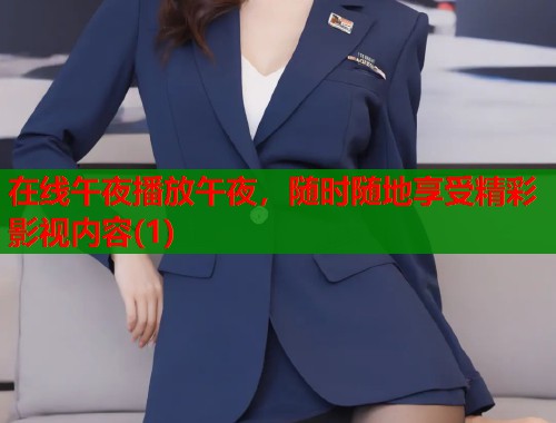 在线午夜播放午夜，随时随地享受精彩影视内容(1)