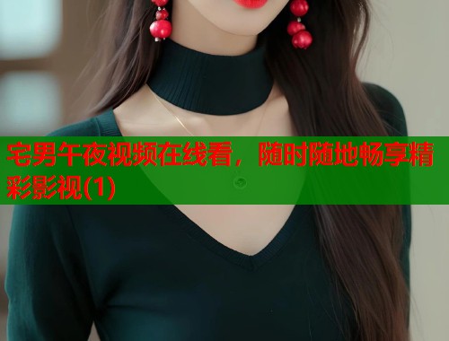 宅男午夜视频在线看，随时随地畅享精彩影视(1)