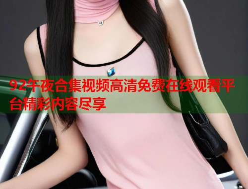 92午夜合集视频高清免费在线观看平台精彩内容尽享