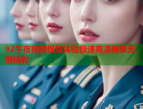 92午夜视频极致体验极速高清畅享无限精彩